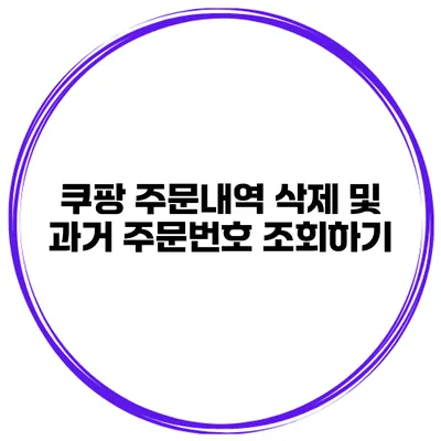 쿠팡 주문내역 삭제 및 과거 주문번호 조회하기