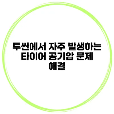 투싼에서 자주 발생하는 타이어 공기압 문제 해결