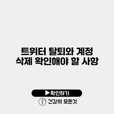 트위터 탈퇴와 계정 삭제 확인해야 할 사항