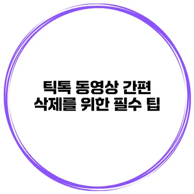 틱톡 동영상 간편 삭제를 위한 필수 팁