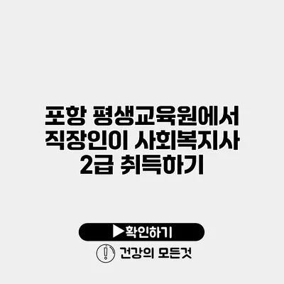 포항 평생교육원에서 직장인이 사회복지사 2급 취득하기