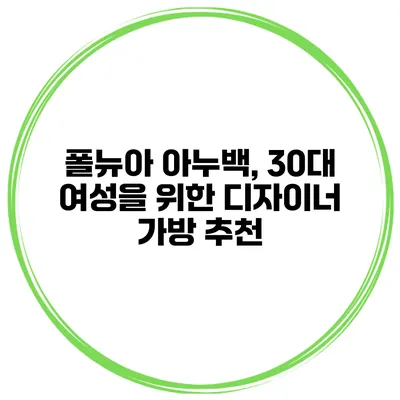 폴뉴아 아누백, 30대 여성을 위한 디자이너 가방 추천
