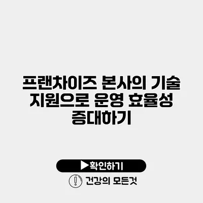 프랜차이즈 본사의 기술 지원으로 운영 효율성 증대하기
