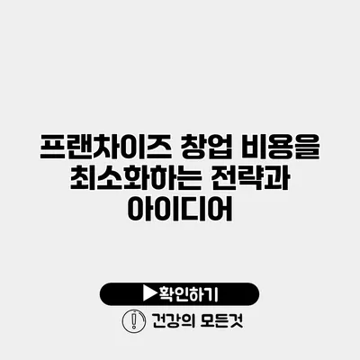 프랜차이즈 창업 비용을 최소화하는 전략과 아이디어