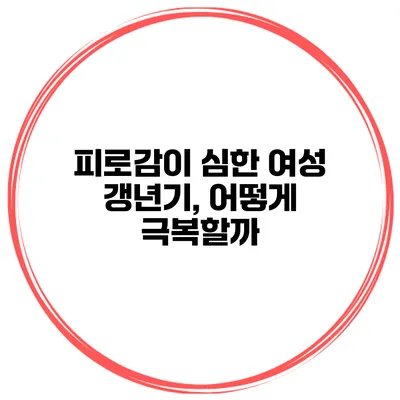피로감이 심한 여성 갱년기, 어떻게 극복할까?