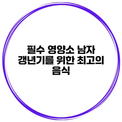 필수 영양소: 남자 갱년기를 위한 최고의 음식