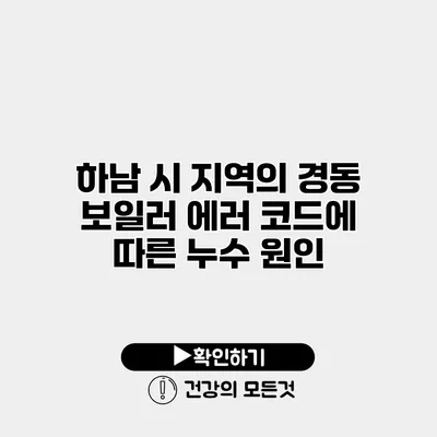 하남 시 지역의 경동 보일러 에러 코드에 따른 누수 원인