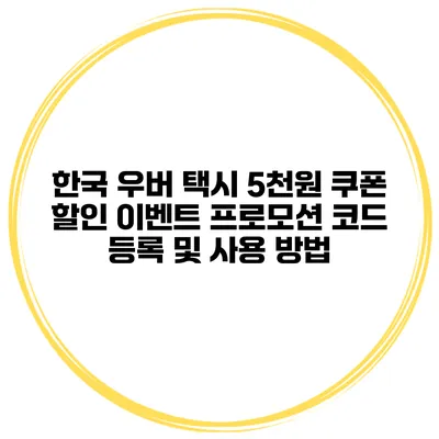 한국 우버 택시 5천원 쿠폰 할인 이벤트 프로모션 코드 등록 및 사용 방법
