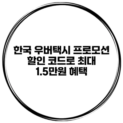 한국 우버택시 프로모션 할인 코드로 최대 1.5만원 혜택