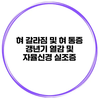 혀 갈라짐 및 혀 통증: 갱년기 열감 및 자율신경 실조증