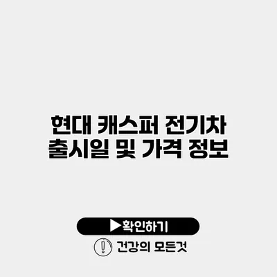 현대 캐스퍼 전기차 출시일 및 가격 정보