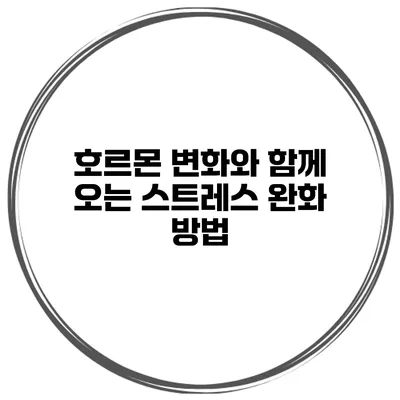 호르몬 변화와 함께 오는 스트레스 완화 방법