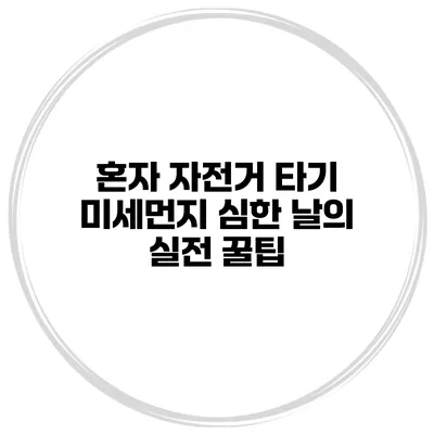 혼자 자전거 타기 미세먼지 심한 날의 실전 꿀팁