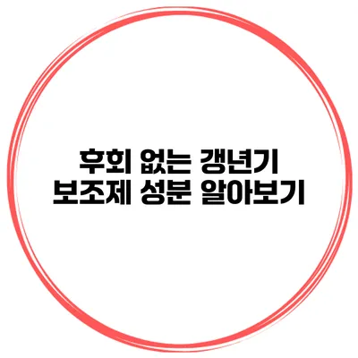 후회 없는 갱년기 보조제 성분 알아보기